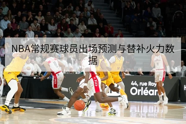 NBA常规赛球员出场预测与替补火力数据